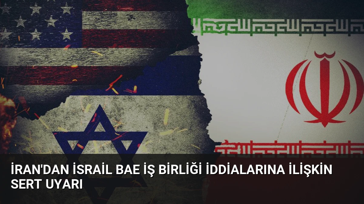 İran’dan İsrail BAE İş Birliği İddialarına İlişkin Sert Uyarı
