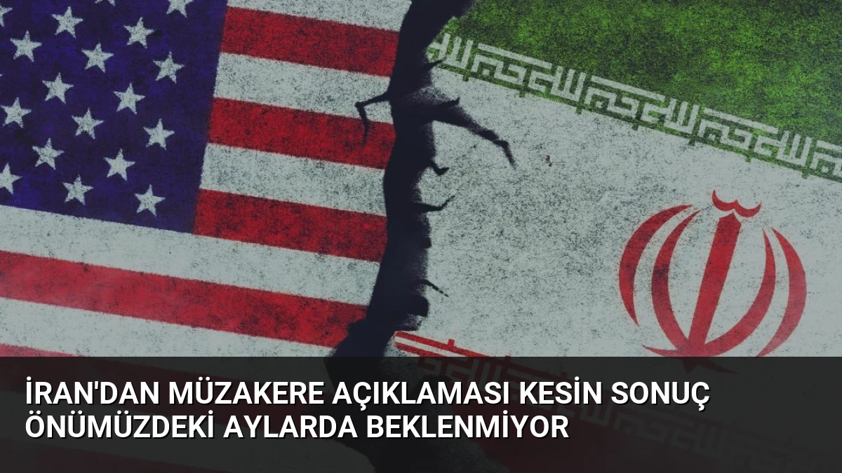 İran’dan Müzakere Açıklaması Kesin Sonuç Önümüzdeki Aylarda Beklenmiyor
