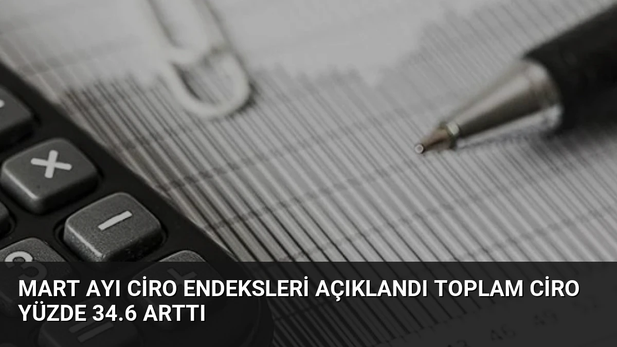 Mart Ayı Ciro Endeksleri Açıklandı Toplam Ciro Yüzde 34.6 Arttı