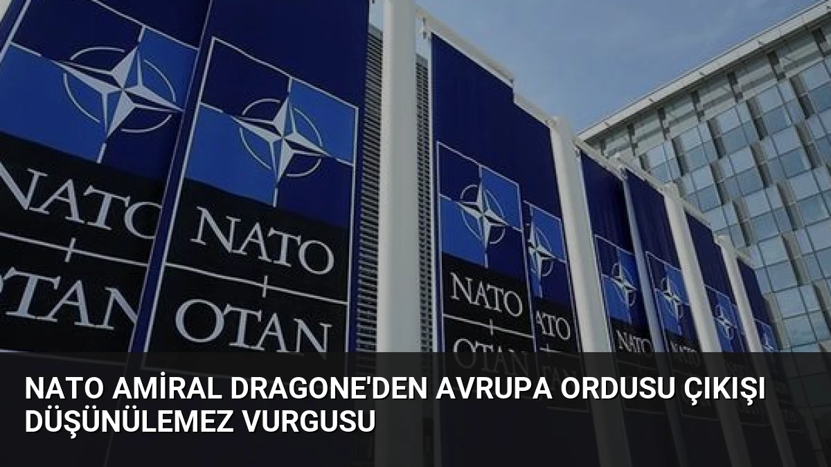 NATO Amiral Dragone’den Avrupa Ordusu Çıkışı Düşünülemez Vurgusu