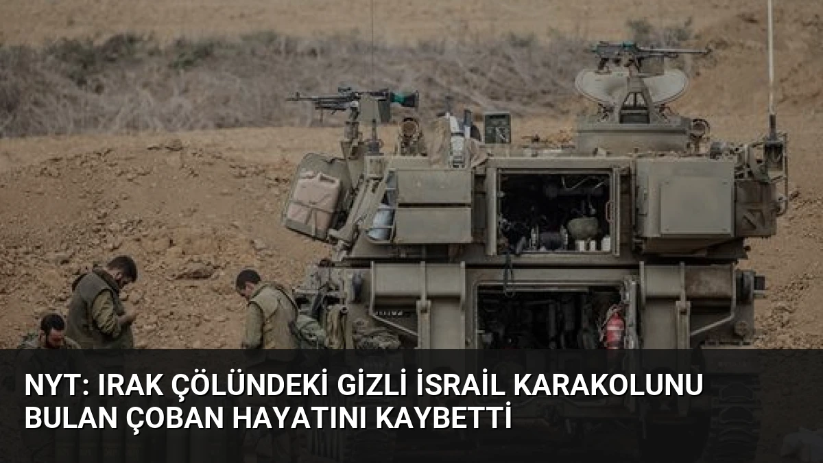 NYT: Irak Çölündeki Gizli İsrail Karakolunu Bulan Çoban Hayatını Kaybetti
