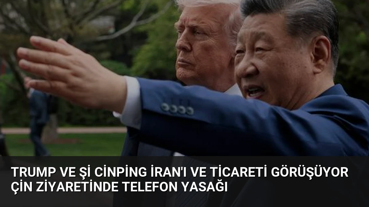 Trump ve Şi Cinping İran’ı ve Ticareti Görüşüyor Çin Ziyaretinde Telefon Yasağı