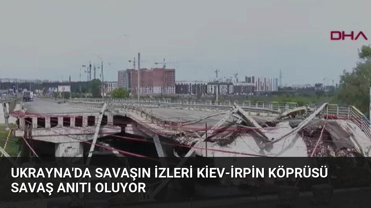 Ukrayna’da Savaşın İzleri Kiev-İrpin Köprüsü Savaş Anıtı Oluyor