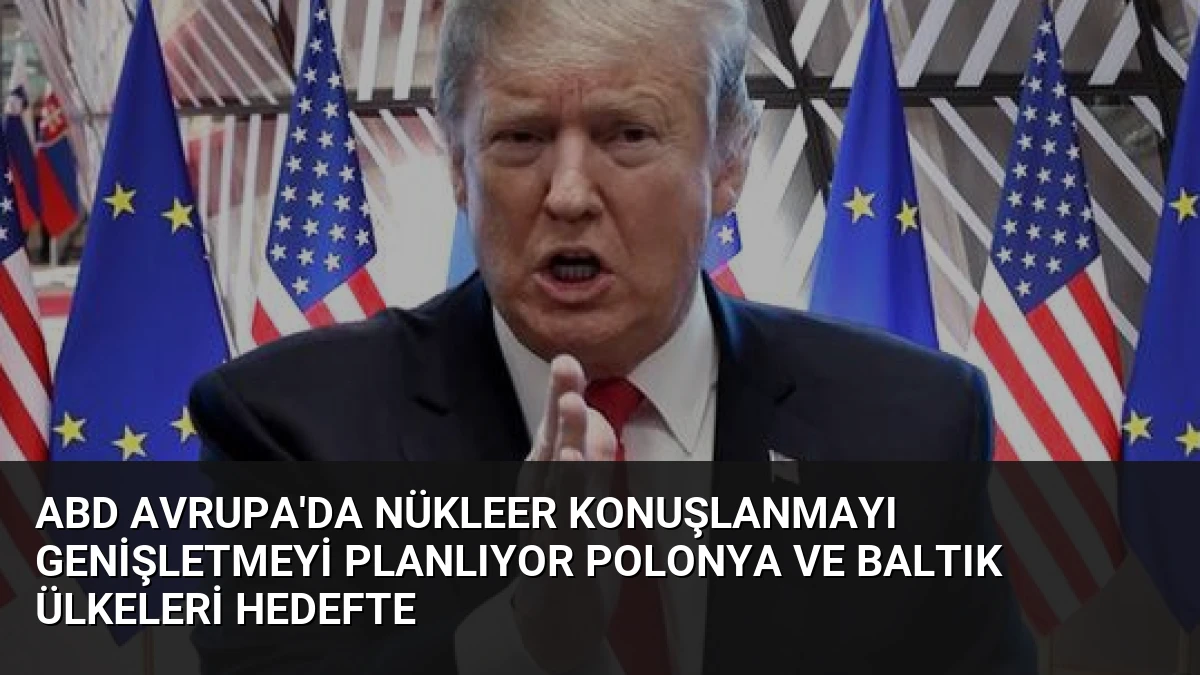 ABD Avrupa’da Nükleer Konuşlanmayı Genişletmeyi Planlıyor Polonya ve Baltık Ülkeleri Hedefte