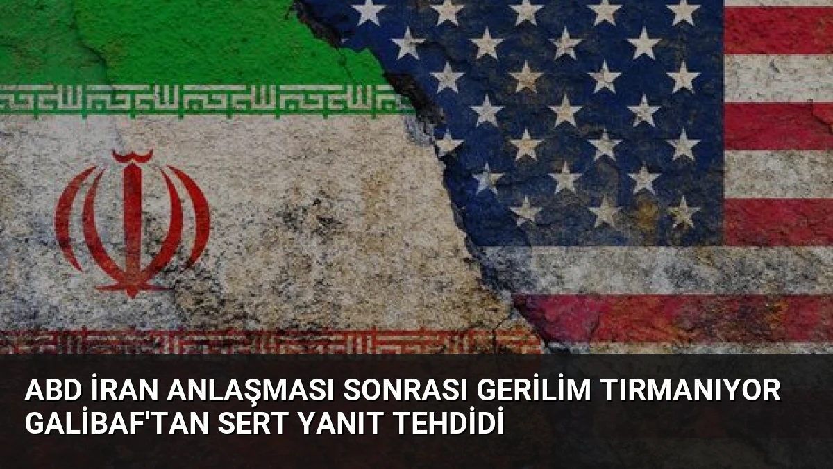 ABD İran Anlaşması Sonrası Gerilim Tırmanıyor Galibaf’tan Sert Yanıt Tehdidi