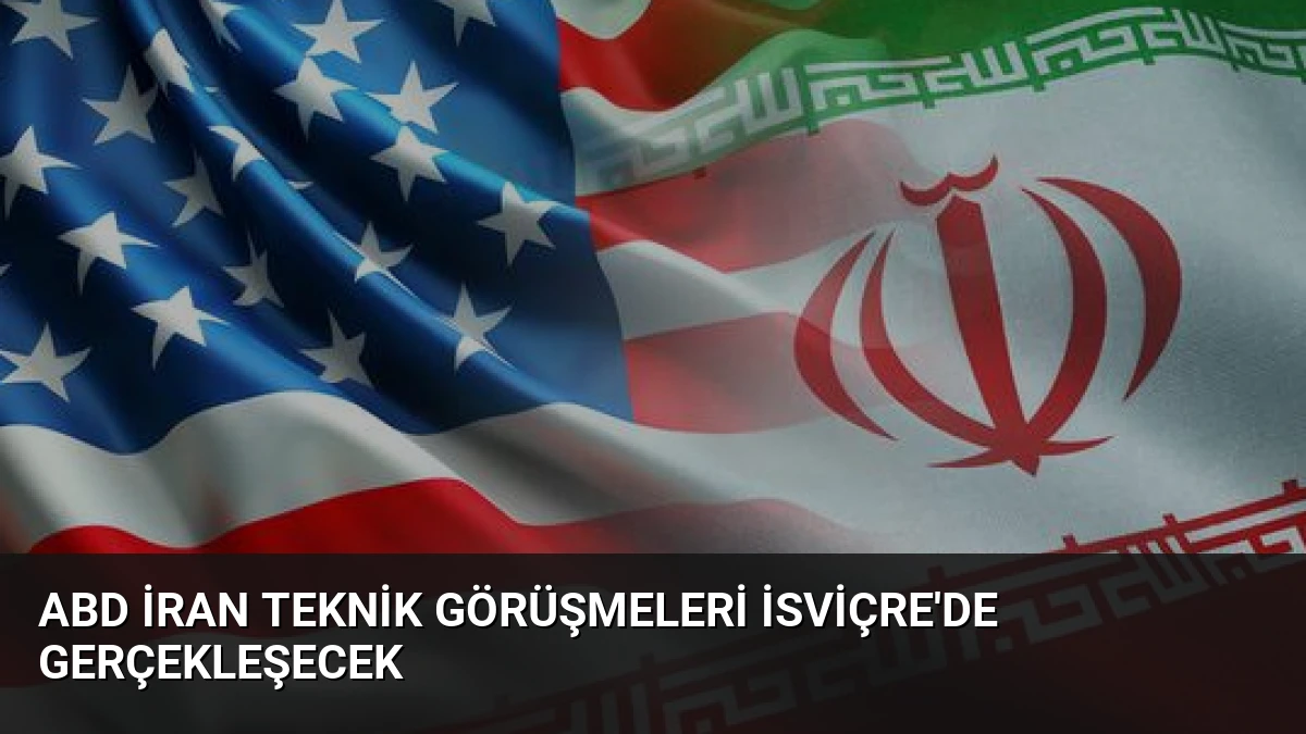 ABD İran Teknik Görüşmeleri İsviçre’de Gerçekleşecek