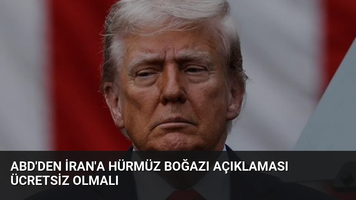 ABD’den İran’a Hürmüz Boğazı Açıklaması Ücretsiz Olmalı