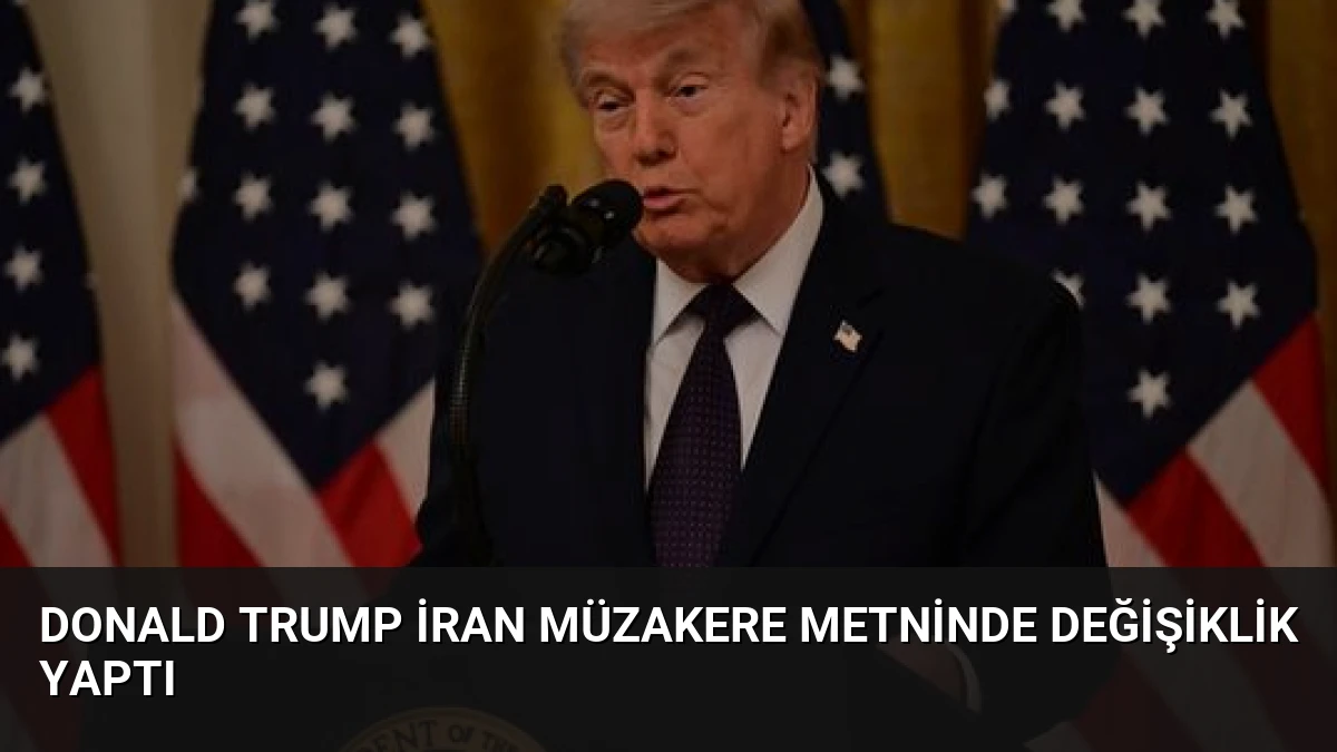 Donald Trump İran Müzakere Metninde Değişiklik Yaptı