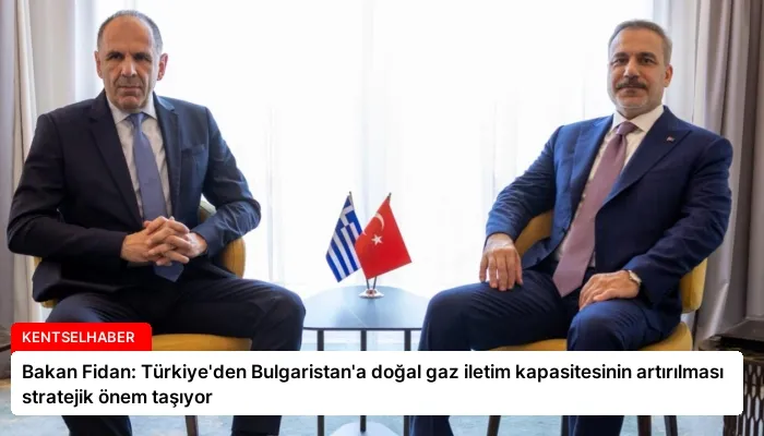 Bakan Fidan: Türkiye’den Bulgaristan’a doğal gaz iletim kapasitesinin artırılması stratejik önem taşıyor
