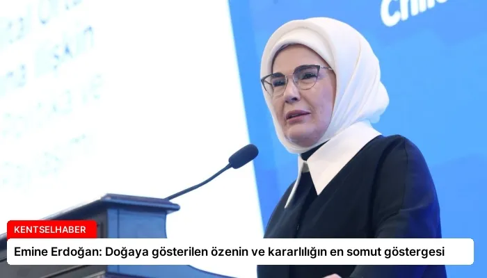 Emine Erdoğan: Doğaya gösterilen özenin ve kararlılığın en somut göstergesi