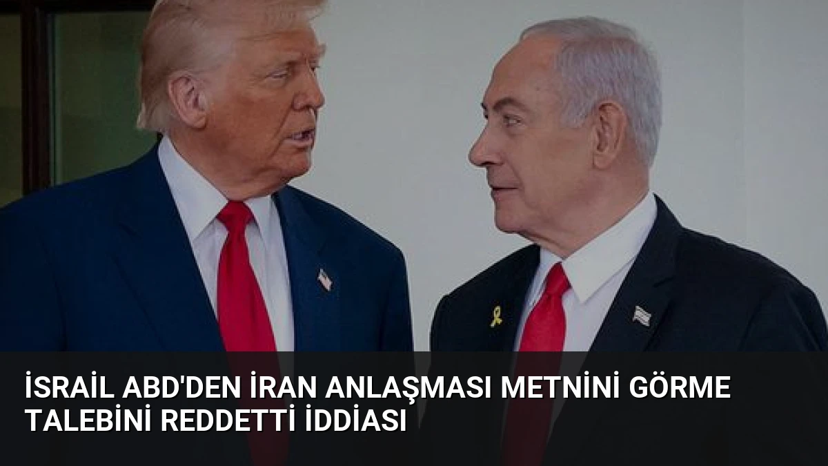 İsrail ABD’den İran Anlaşması Metnini Görme Talebini Reddetti İddiası