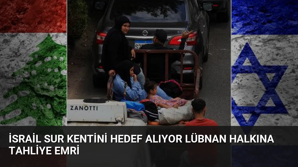 İsrail Sur Kentini Hedef Alıyor Lübnan Halkına Tahliye Emri