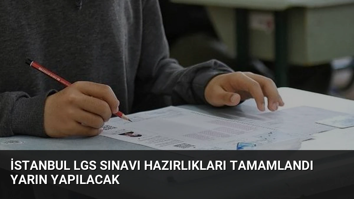İstanbul LGS Sınavı Hazırlıkları Tamamlandı Yarın Yapılacak