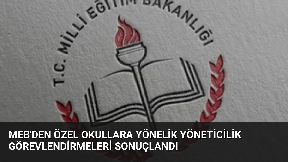 MEB’den Özel Okullara Yönelik Yöneticilik Görevlendirmeleri Sonuçlandı