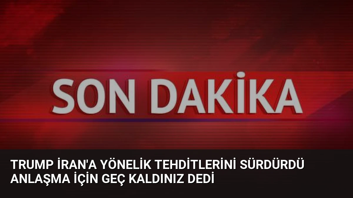 Trump İran’a Yönelik Tehditlerini Sürdürdü Anlaşma İçin Geç Kaldınız Dedi