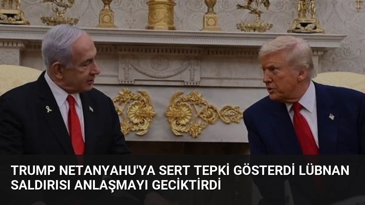 Trump Netanyahu’ya Sert Tepki Gösterdi Lübnan Saldırısı Anlaşmayı Geciktirdi