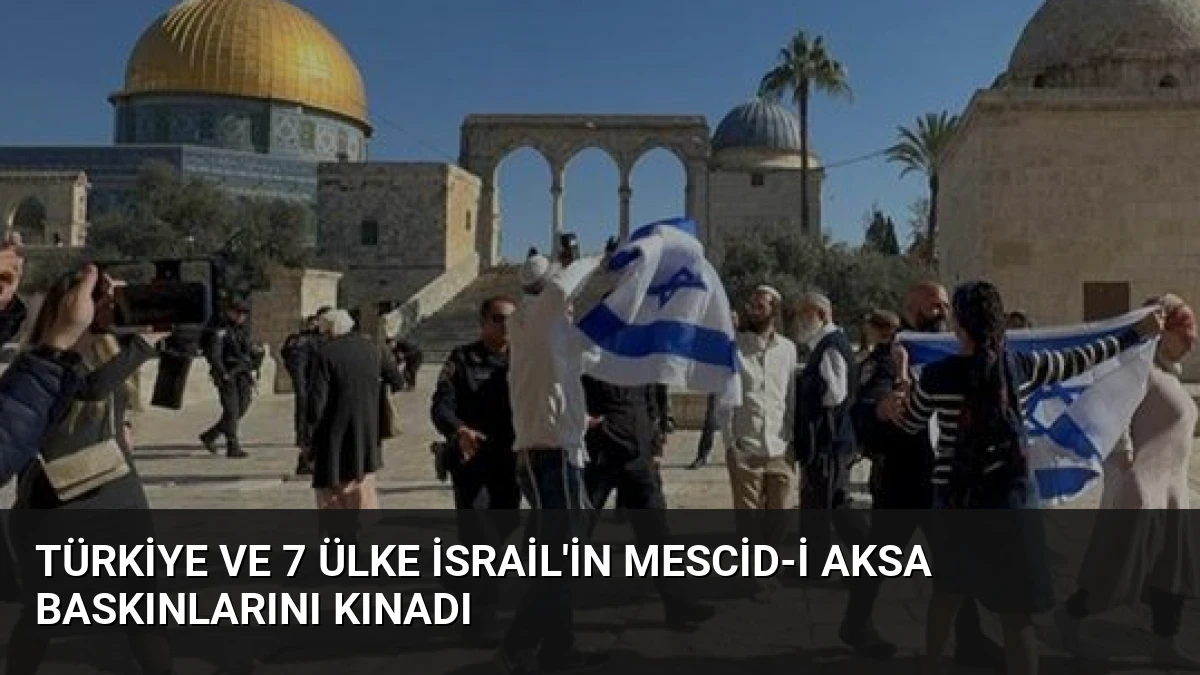 Türkiye ve 7 Ülke İsrail’in Mescid-i Aksa Baskınlarını Kınadı