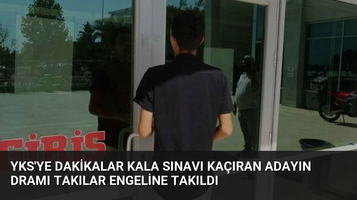 YKS’ye Dakikalar Kala Sınavı Kaçıran Adayın Dramı Takılar Engeline Takıldı