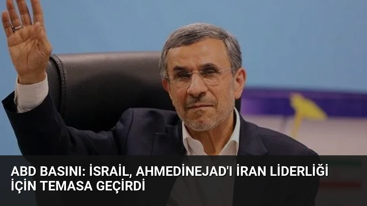 ABD Basını: İsrail, Ahmedinejad’ı İran Liderliği İçin Temasa Geçirdi