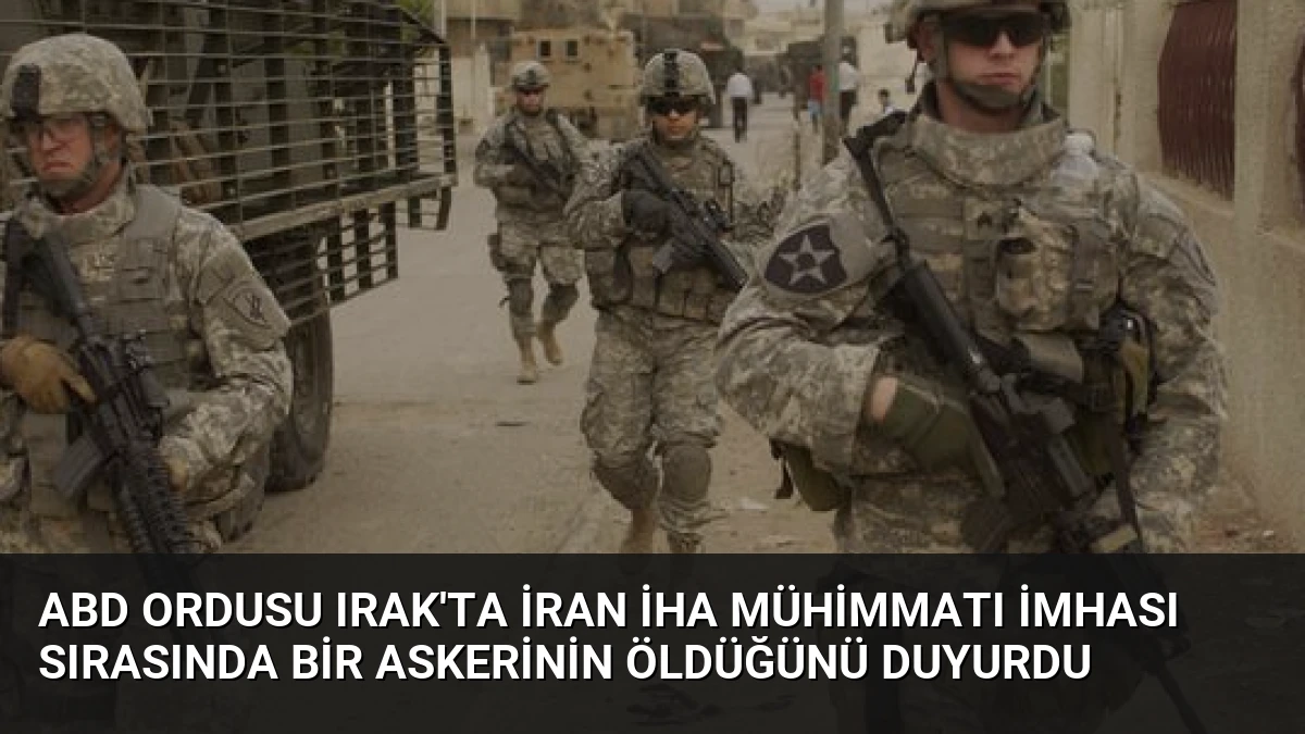 ABD Ordusu Irak’ta İran İHA Mühimmatı İmhası Sırasında Bir Askerinin Öldüğünü Duyurdu