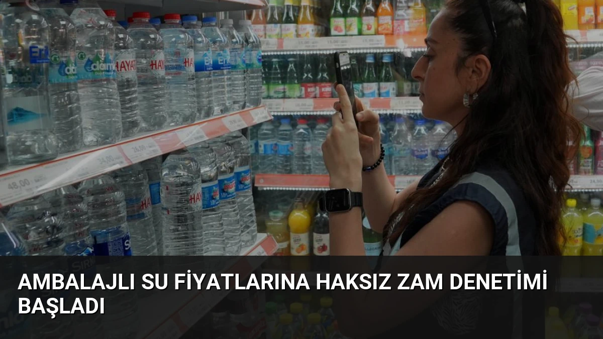 Ambalajlı Su Fiyatlarına Haksız Zam Denetimi Başladı