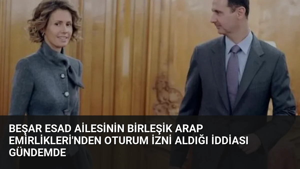 Beşar Esad Ailesinin Birleşik Arap Emirlikleri’nden Oturum İzni Aldığı İddiası Gündemde