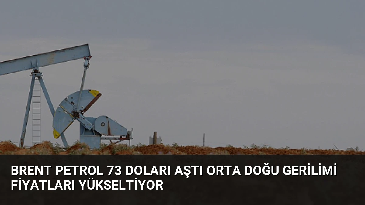 Brent Petrol 73 Doları Aştı Orta Doğu Gerilimi Fiyatları Yükseltiyor