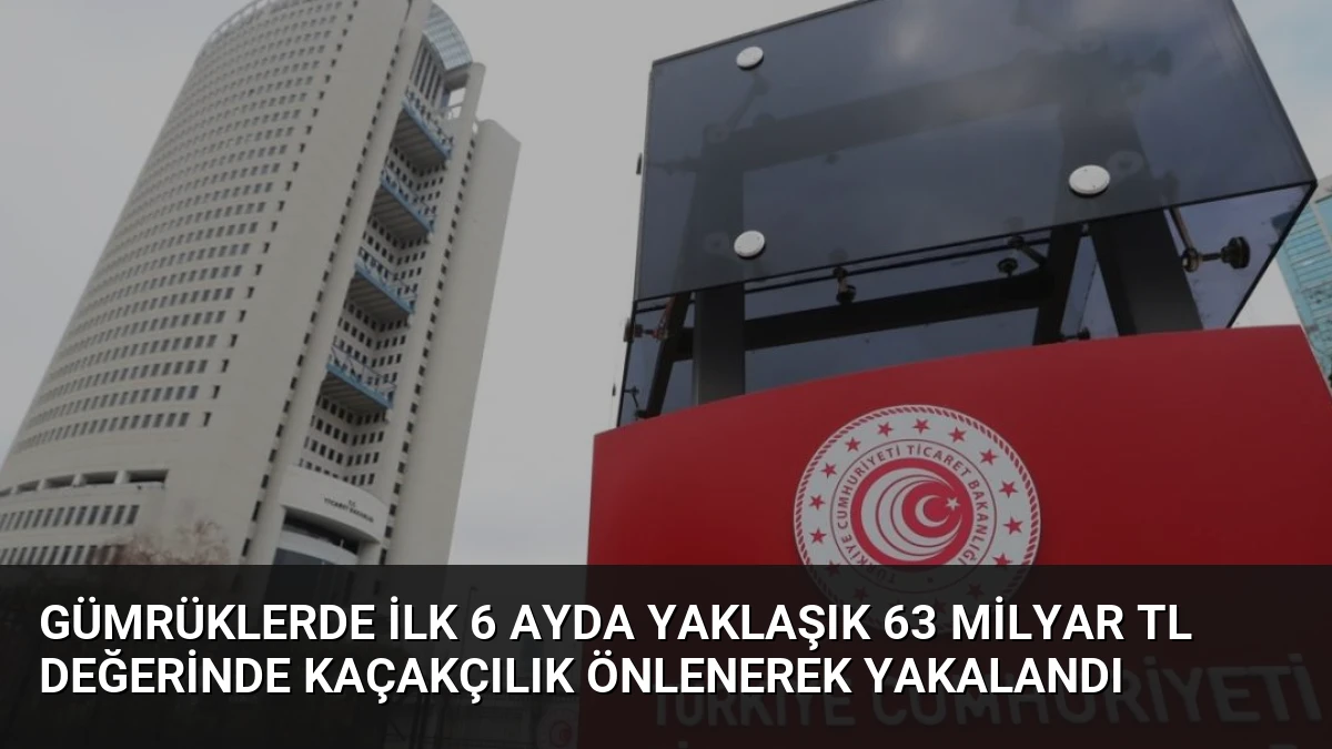Gümrüklerde İlk 6 Ayda Yaklaşık 63 Milyar TL Değerinde Kaçakçılık Önlenerek Yakalandı