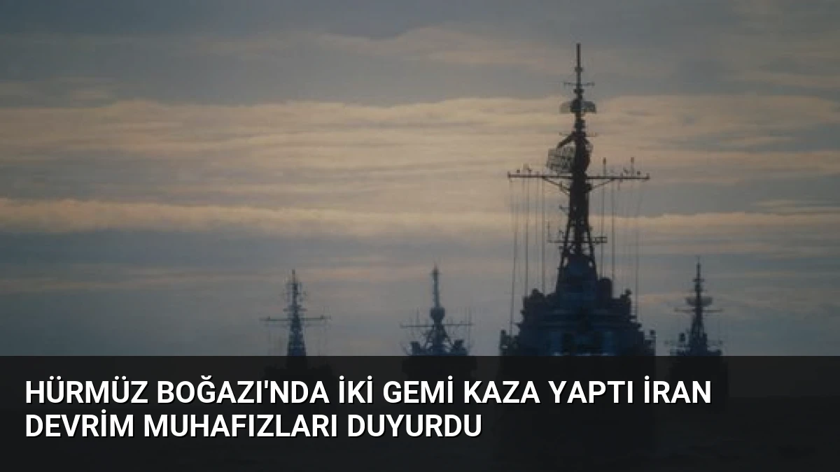 Hürmüz Boğazı’nda İki Gemi Kaza Yaptı İran Devrim Muhafızları Duyurdu