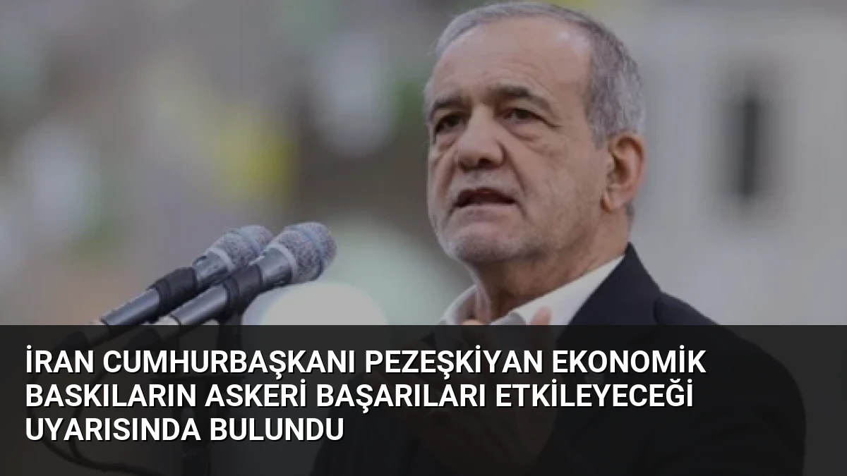 İran Cumhurbaşkanı Pezeşkiyan Ekonomik Baskıların Askeri Başarıları Etkileyeceği Uyarısında Bulundu