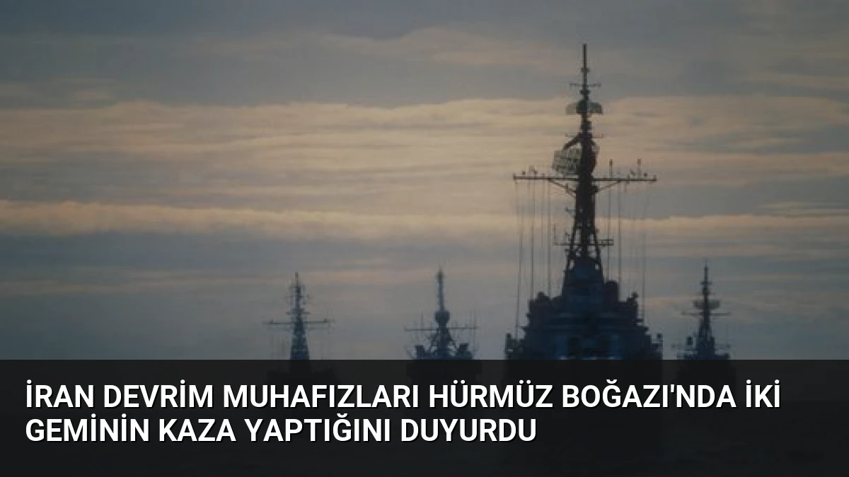İran Devrim Muhafızları Hürmüz Boğazı’nda İki Geminin Kaza Yaptığını Duyurdu