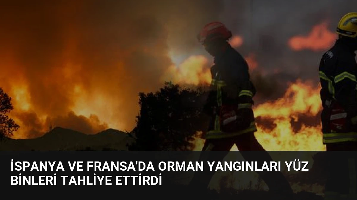 İspanya ve Fransa’da Orman Yangınları Yüz Binleri Tahliye Ettirdi