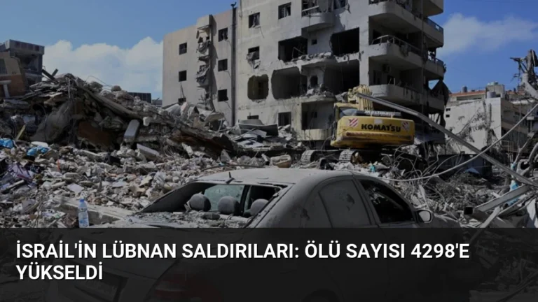 İsrail’in Lübnan Saldırıları: Ölü Sayısı 4298’e Yükseldi