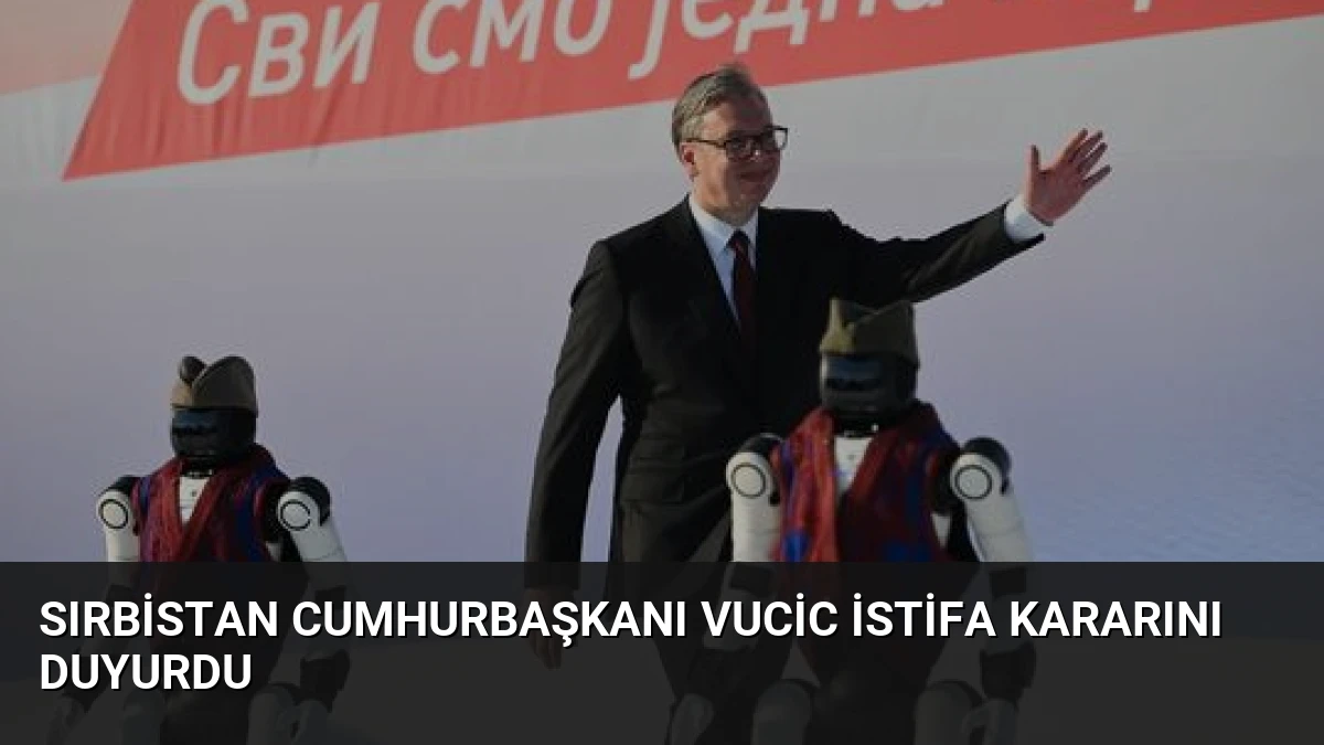 Sırbistan Cumhurbaşkanı Vucic İstifa Kararını Duyurdu