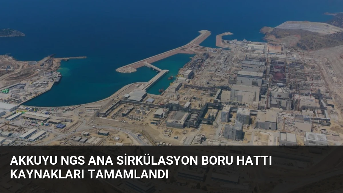 Akkuyu NGS Ana Sirkülasyon Boru Hattı Kaynakları Tamamlandı