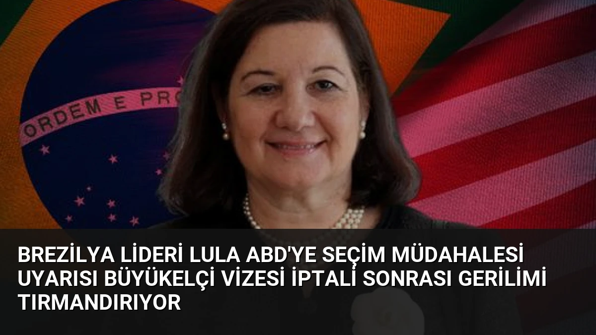 Brezilya Lideri Lula ABD’ye Seçim Müdahalesi Uyarısı Büyükelçi Vizesi İptali Sonrası Gerilimi Tırmandırıyor