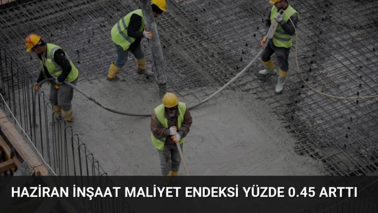 Haziran İnşaat Maliyet Endeksi Yüzde 0.45 Arttı