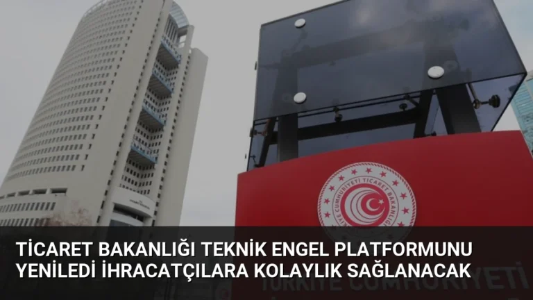 Ticaret Bakanlığı Teknik Engel Platformunu Yeniledi İhracatçılara Kolaylık Sağlanacak
