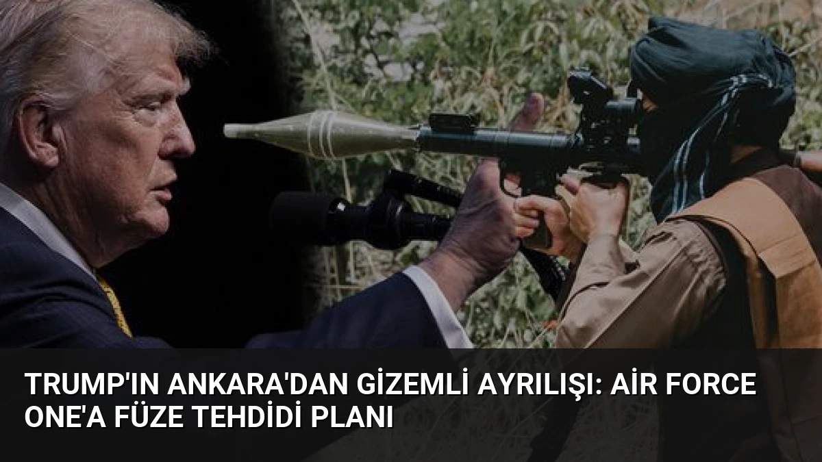 Trump’ın Ankara’dan Gizemli Ayrılışı: Air Force One’a Füze Tehdidi Planı