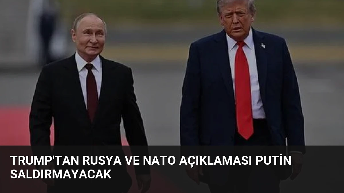 Trump’tan Rusya ve NATO Açıklaması Putin Saldırmayacak