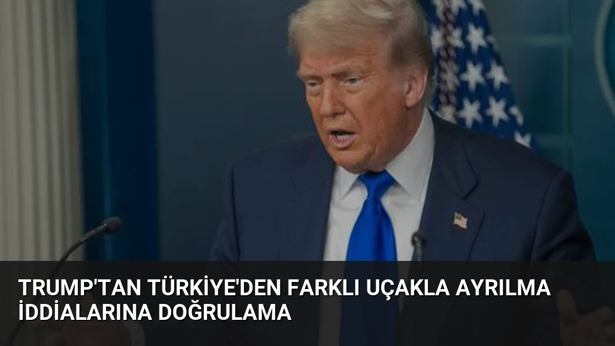 Trump’tan Türkiye’den Farklı Uçakla Ayrılma İddialarına Doğrulama