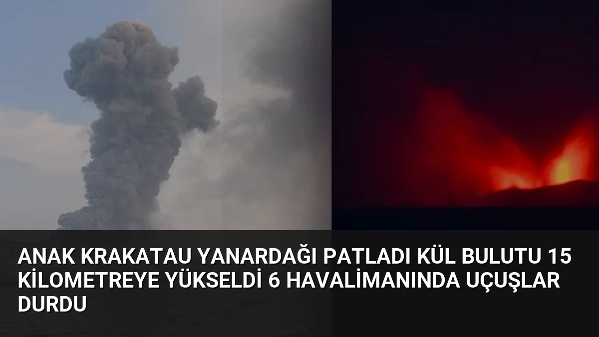 Anak Krakatau Yanardağı Patladı Kül Bulutu 15 Kilometreye Yükseldi 6 Havalimanında Uçuşlar Durdu