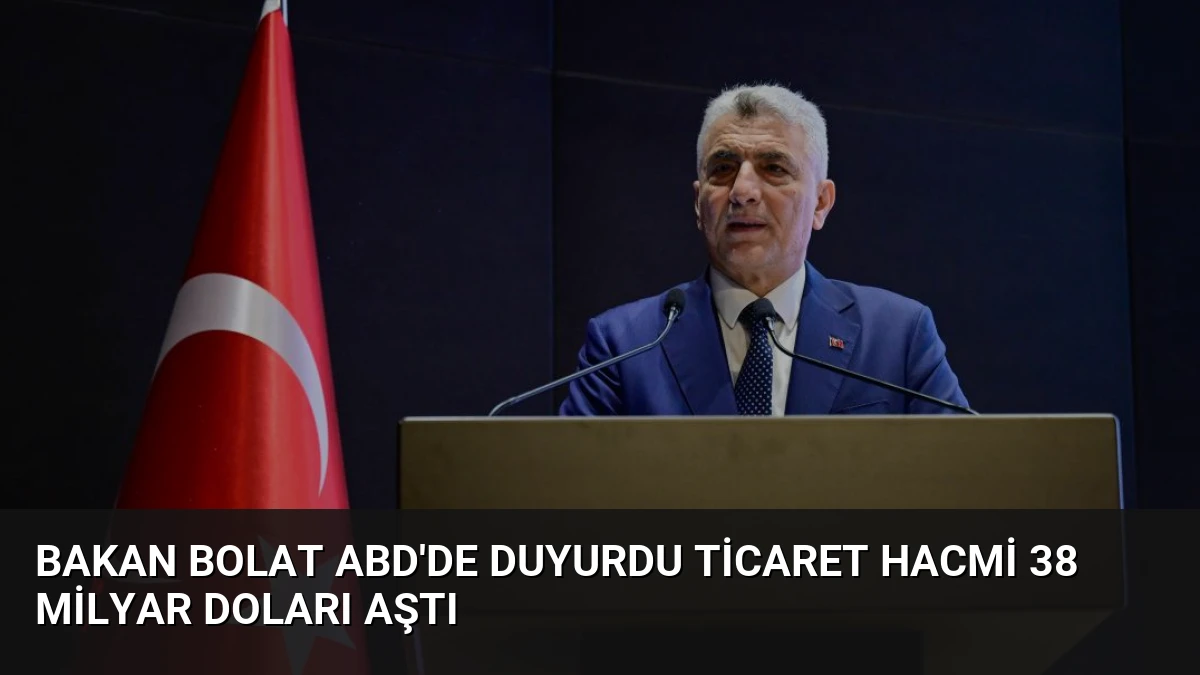 Bakan Bolat ABD’de Duyurdu Ticaret Hacmi 38 Milyar Doları Aştı