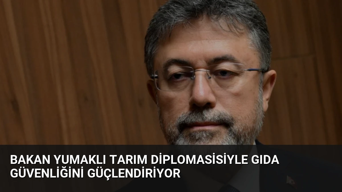 Bakan Yumaklı Tarım Diplomasisiyle Gıda Güvenliğini Güçlendiriyor