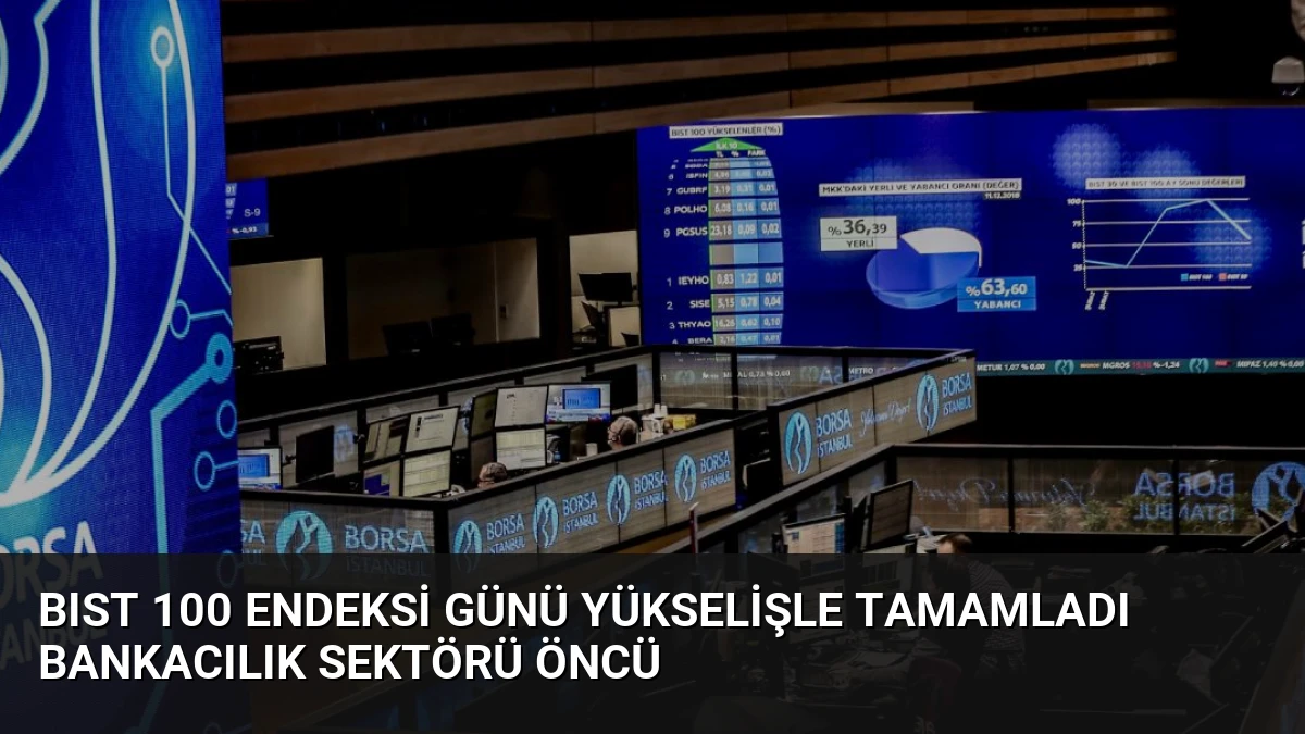 BIST 100 Endeksi Günü Yükselişle Tamamladı Bankacılık Sektörü Öncü