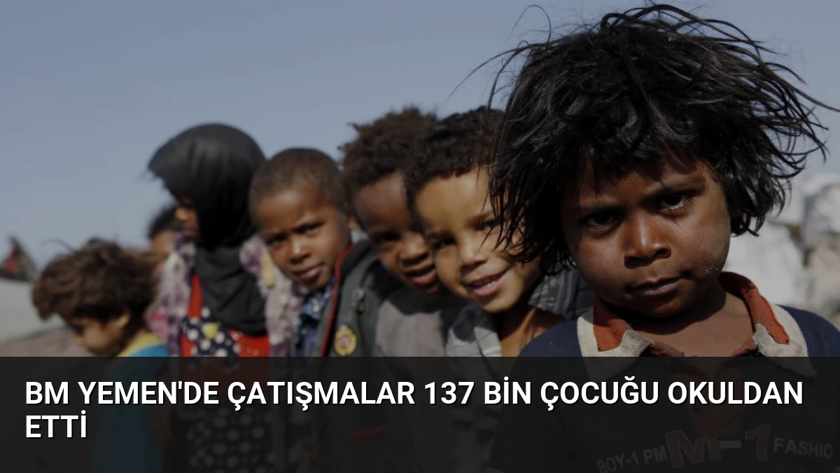 BM Yemen’de Çatışmalar 137 Bin Çocuğu Okuldan Etti