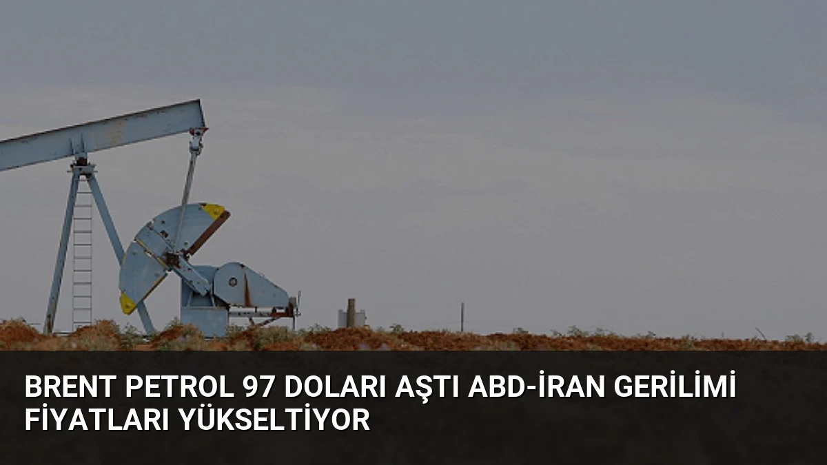 Brent Petrol 97 Doları Aştı ABD-İran Gerilimi Fiyatları Yükseltiyor