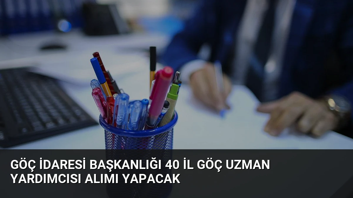 Göç İdaresi Başkanlığı 40 İl Göç Uzman Yardımcısı Alımı Yapacak