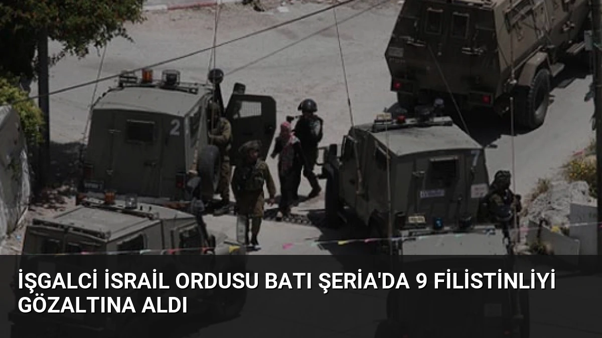 İşgalci İsrail Ordusu Batı Şeria’da 9 Filistinliyi Gözaltına Aldı