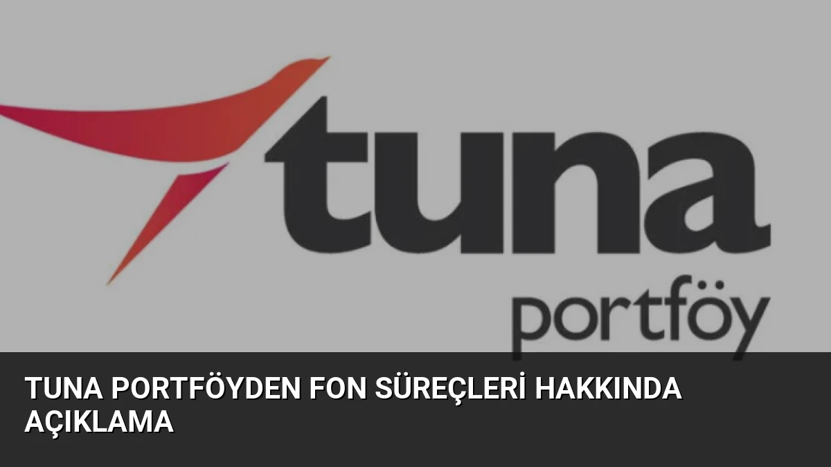 Tuna Portföyden Fon Süreçleri Hakkında Açıklama